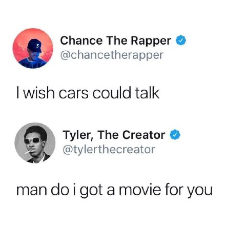 Chance The Rapper @chancetherapper wish cars could talk Tyler, The Creator Вы @tylerthecreator man i got a movie for you