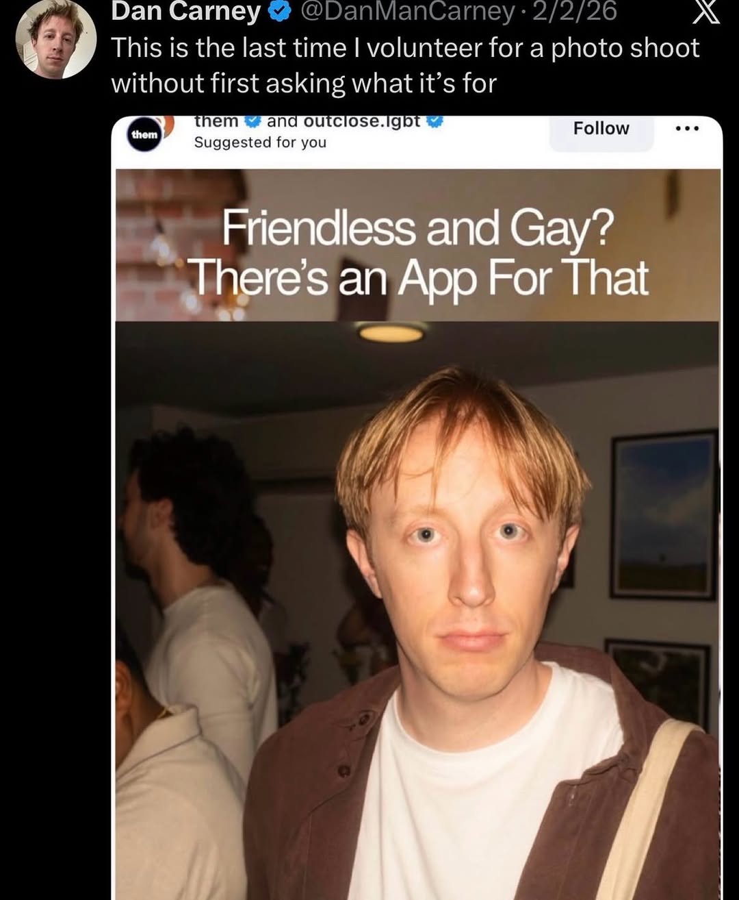 Dan Carney A This is the last time volunteer for а photo shoot without first asking what it’s for an outclose them Suggested for you Follow Friendless and Gay? There's an App For That a 4 у