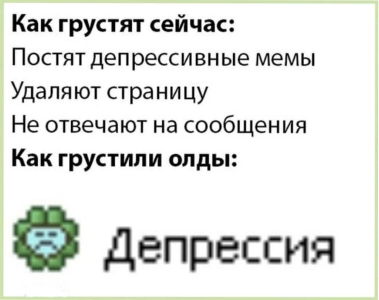 Как грустят сейчас: Постят депрессивные мемы Удаляют страницу Не отвечают на сообщения Как грустили олды: 2 Депрессия