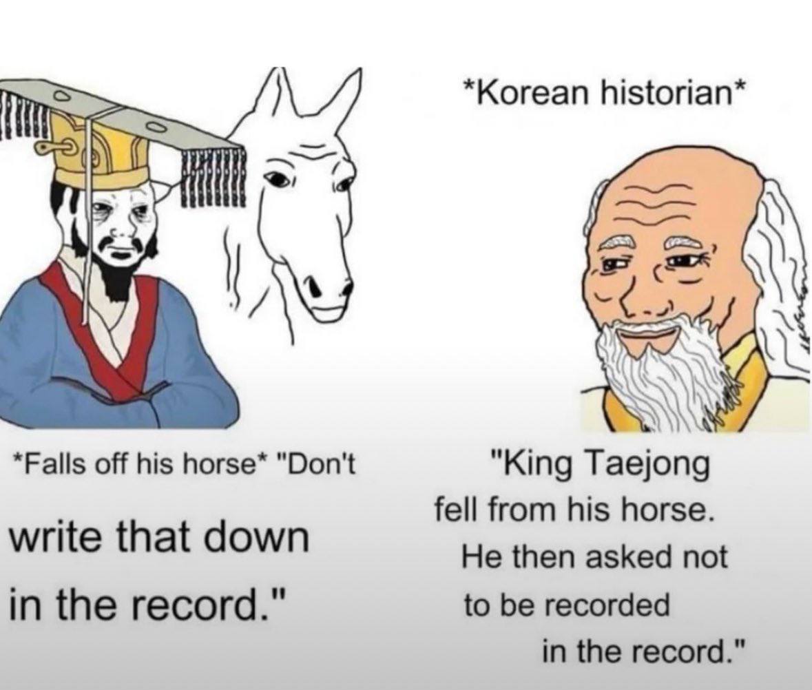 *Korean historian* А *Falls off his horse* "Don't "King Taejong fell from his horse. write that down He then asked not in the record." to be recorded in the record."