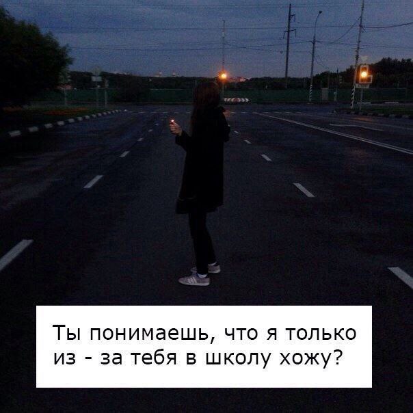 Ты понимаешь, что я только из за тебя в школу хожу?