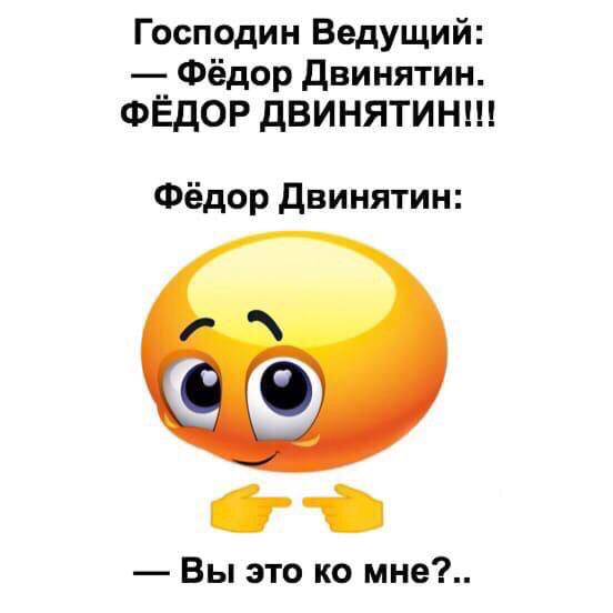 Господин Ведущий: Фёдор Двинятин. ФЁДОР ДВИНЯТИН!! Фёдор Двинятин: i Вы это мне?..