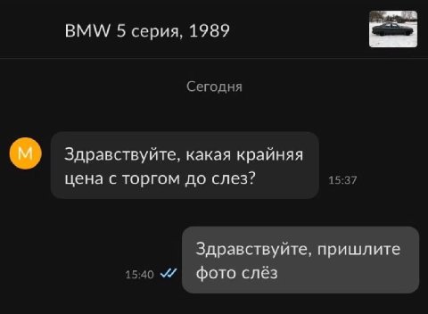 BMW 5 серия, 1989 Сегодня Здравствуйте, какая крайняя цена с торгом до слез? 15:37 Здравствуйте, пришлите 15:40 У фото слёз