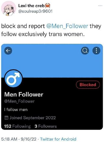 Lexi the creb @soulreap3r9601 block and report they follow exclusively trans women. Men Follower @Men_ Follower follow men Joined September 2022 152 Following 3 Followers 5:18 9/16/22 Twitter for Andr