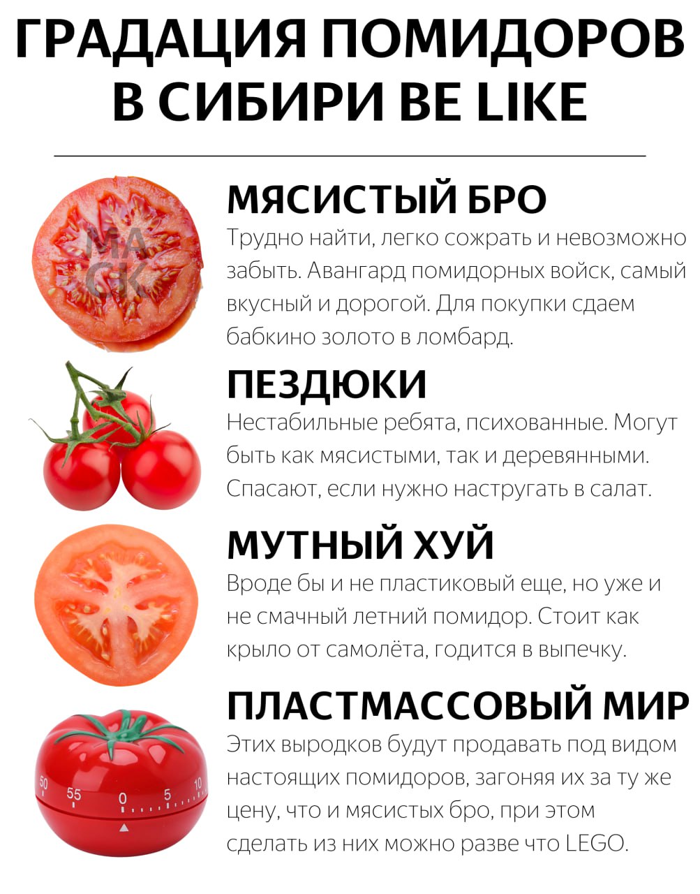 ГРАДАЦИЯ ПОМИДОРОВ В СИБИРИ BE LIKE МЯСИСТЫЙ БРО Трудно найти, легко сожрать и невозможно забыть. Авангард помидорных войск, самый вкусный и дорогой. Для покупки сдаем бабкино золото в ломбард. ПЕЗДЮК