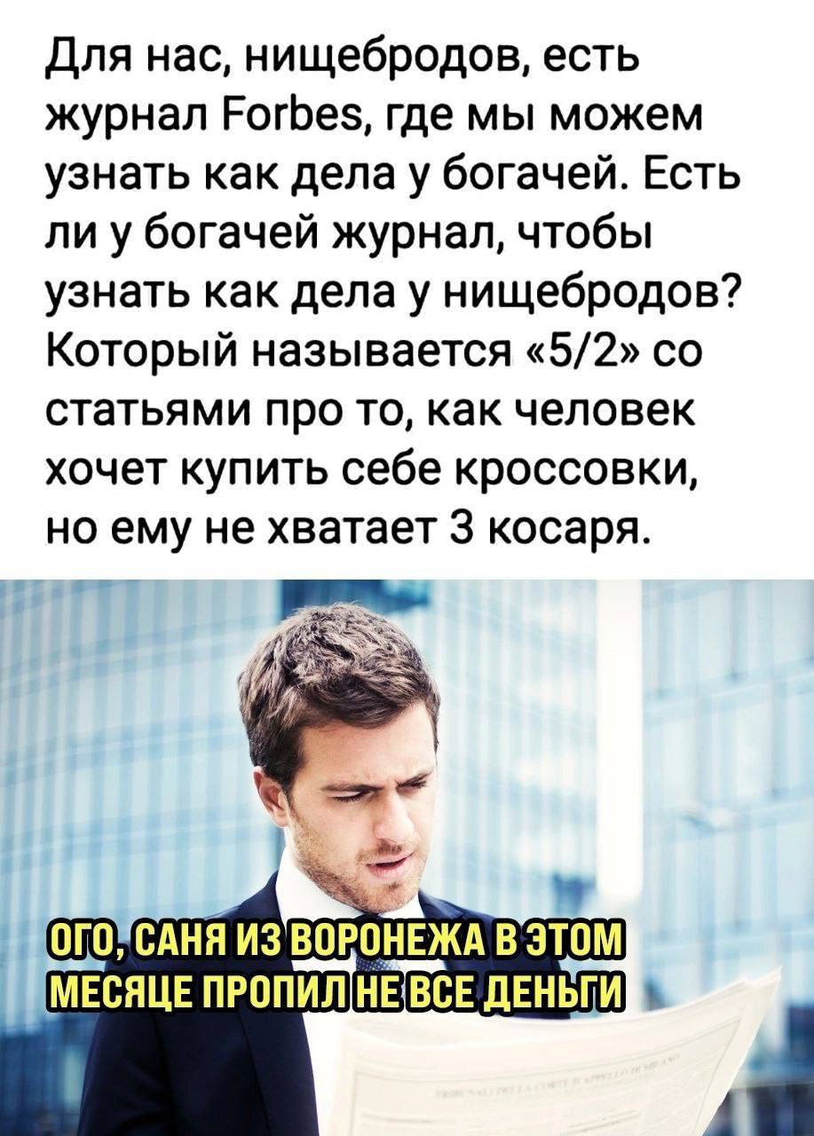 Для нас, нищебродов, есть журнал Forbes, где мы можем узнать как дела у богачей. Есть ли у богачей журнал, чтобы узнать как нищебродов? Который называется «5/2» статьями про то, как человек хочет купи