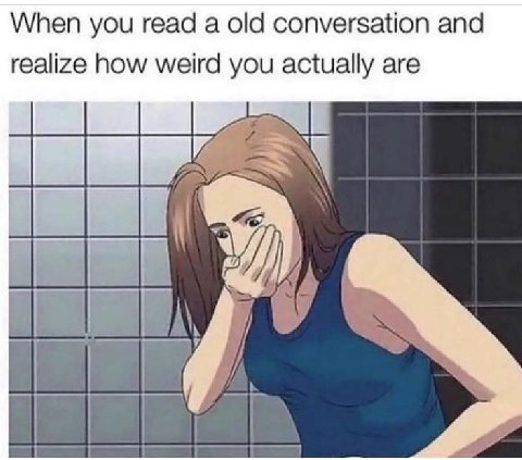 When you read а old conversation and realize how weird you actually are