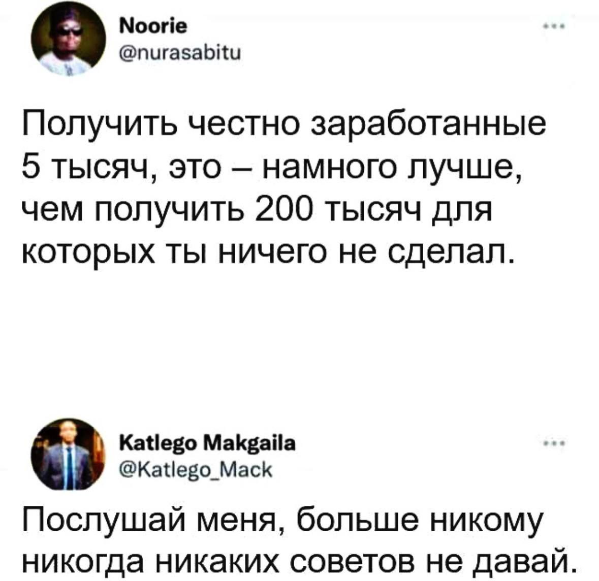 Noorie @пигаза Получить честно заработанные 5 тысяч, это намного лучше, чем получить 200 тысяч для которых ты ничего не сделал. Katlego Makgaila @Katlego_Mack Послушай меня, больше никому никогда ника