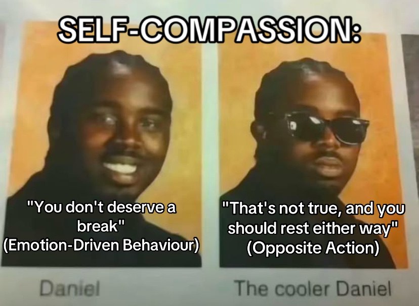 "You don't deserve а "That's not true, and you break" should rest either way" (Emotion-Driven Behaviour) (Opposite Action)