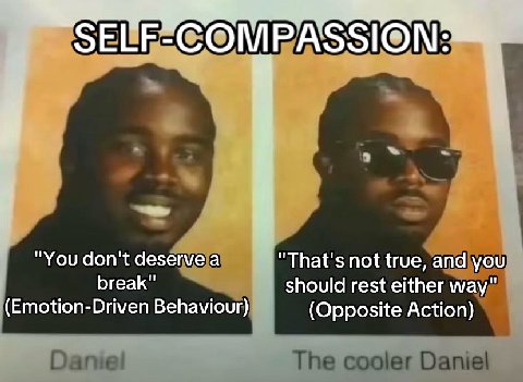 "You don't deserve а "That's not true, and you break" should rest either way" (Emotion-Driven Behaviour) (Opposite Action)