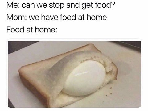 can we stop and get food? Mom: we have food at home Food at home:
