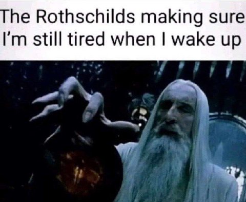 he Rothschilds making sure still tired when wake up