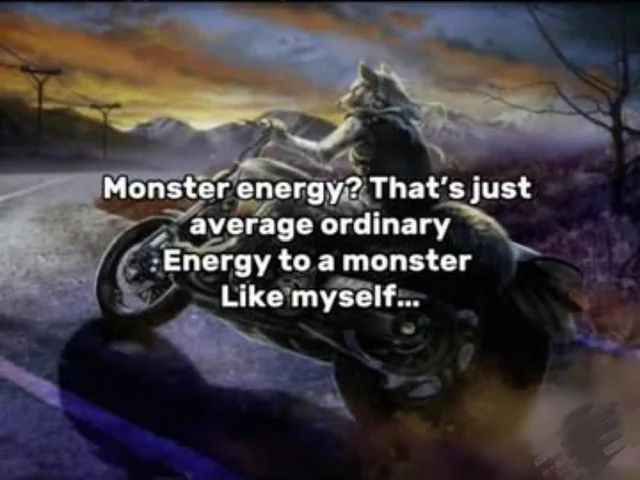 Monster energy? just average ordinary Епегду to a monster Like myself...