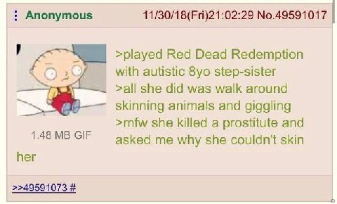 Anonymous 11/30/18(Fri)21:02:29 No.49591017 >played Red Dead Redemption with autistic step-sister >all she did was walk around skinning animals and giggling >mfw she killed a prostitute and 1.48 GIF a