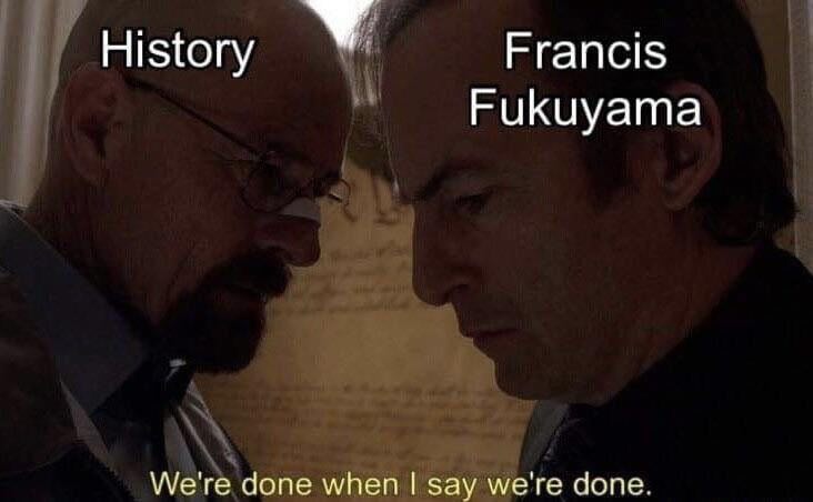 History Francis Fukuyama We're done when say we're done.