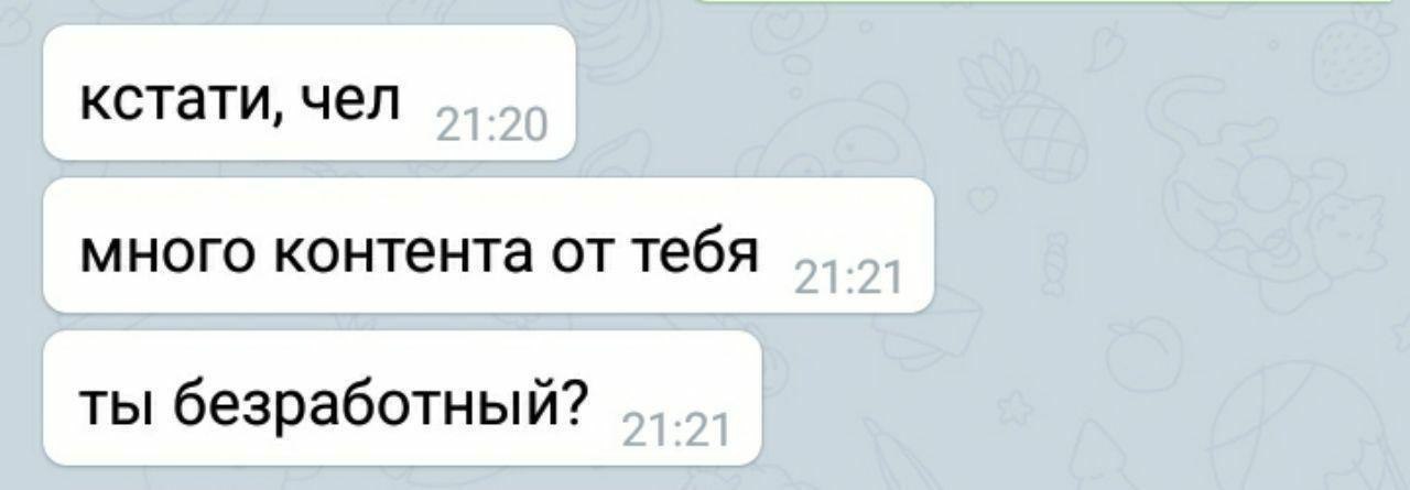 кстати, чел много контента от тебя ты безработный?