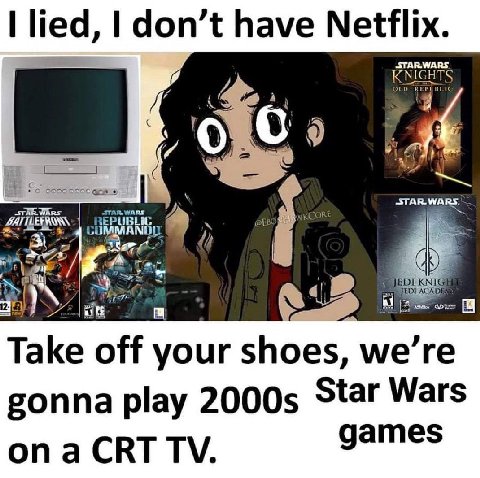 lied, don’t have Netflix. KNIGHTS EPUBLIC STAR. WARS. i Take off your shoes, we’re gonna play Star Wars games onaCRT