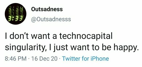 Outsadness @Outsadnesss dont want a technocapital singularity, just want to be happy 8:46 16 Dec 20 Twitter for iPhone