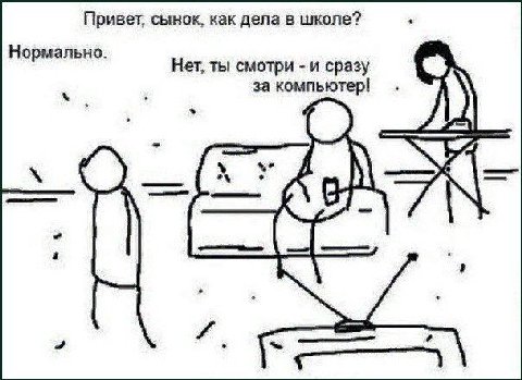 Привет, сынок, как дела в школе? Нормально. Нет, ты смотри -и сразу за компьютер!