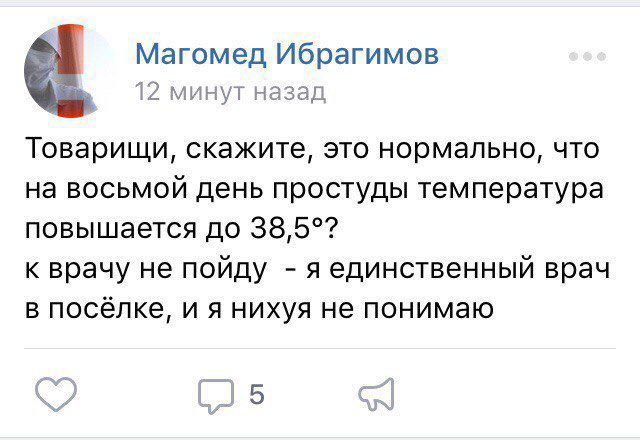1 Магомед Ибрагимов минут назад Товарищи, скажите, это нормально, что на восьмой день простуды температура повышается до 38,5°? к врачу не пойду яединственный врач в посёлке, и я нихуя не понимаю