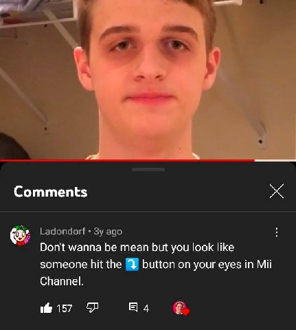 Comments Ladondorf ago Don't wanna be mean but you look like someone hit the button on your eyes in Mii Channel. 157 4
