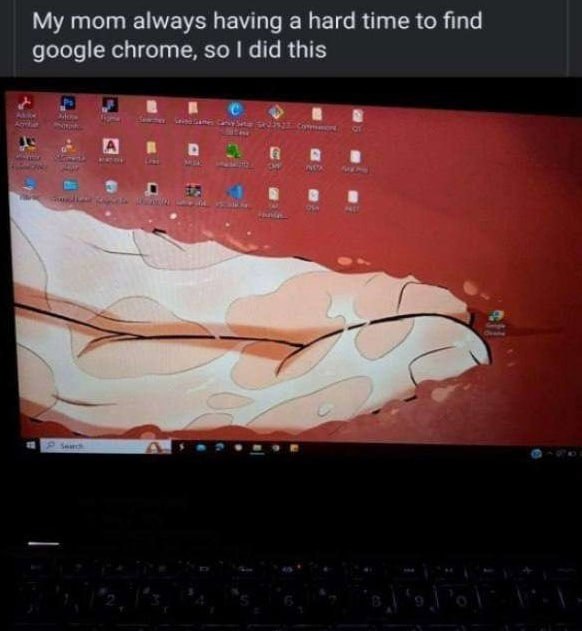 My mom always having а hard time to find google chrome, so did this 1 a a А: ord