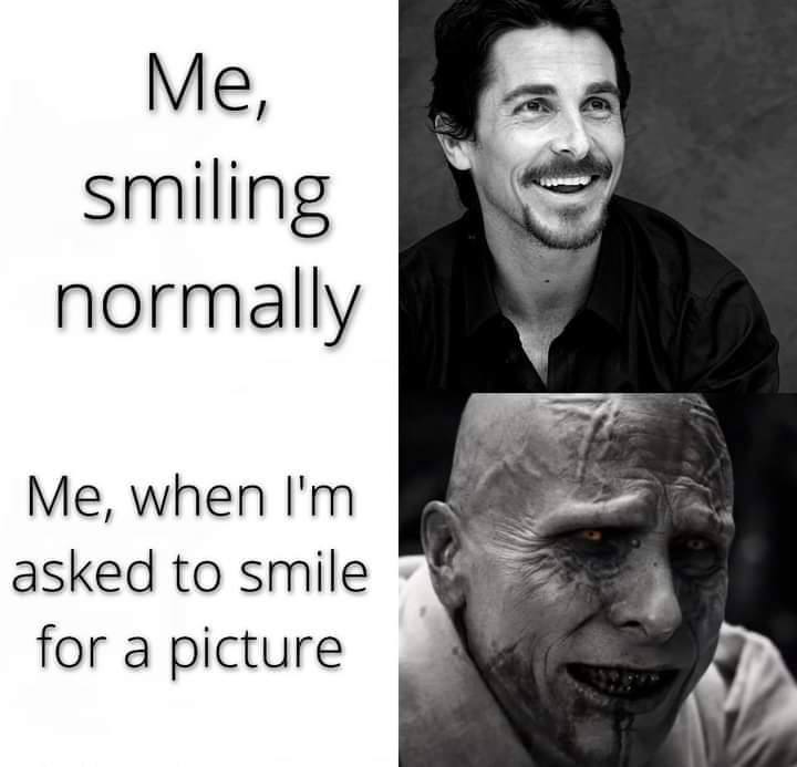 smiling normally Me, when asked to smile for a picture