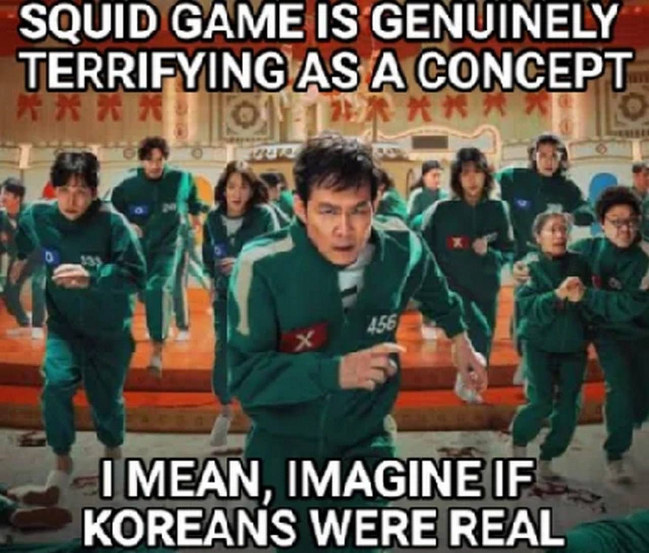 SQUID GAME IS GENUINELY TERRIFYING AS A CONCEPT MEAN, IMAGINE IF KOREANS WERE REAL