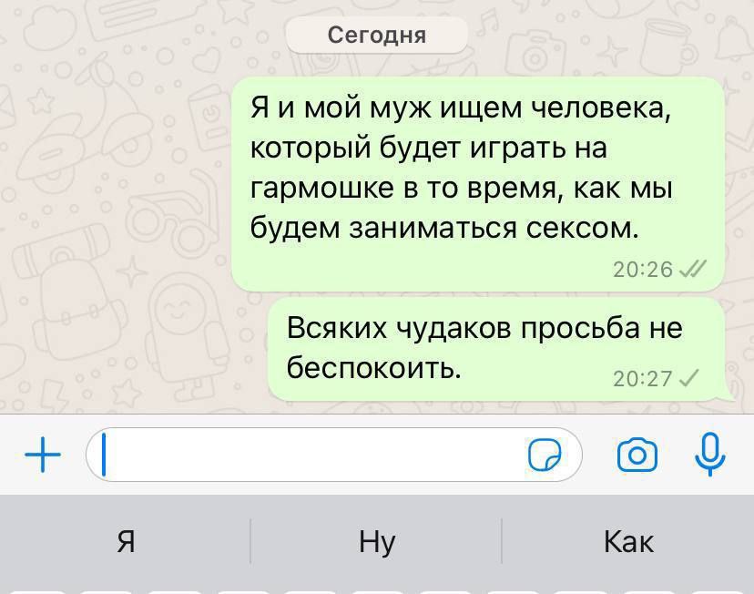 Сегодня Я и мой муж ищем человека, который будет играть на гармошке в то время, как мы будем заниматься сексом. 20:26 Всяких чудаков просьба не беспокоить. 20:27 Я Ну Как