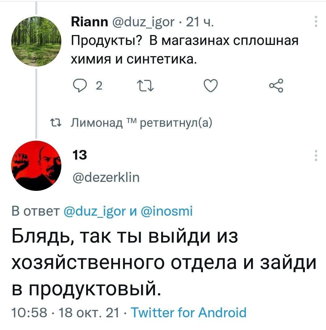 Riann @duz_igor 214. Продукты? В магазинах сплошная химия и синтетика. 11 Лимонад ретвитнул(а) 13 @dezerklin В ответ @duz_igor и @inosmi Блядь, так ты выйди из хозяйственного отдела и зайди в продукто
