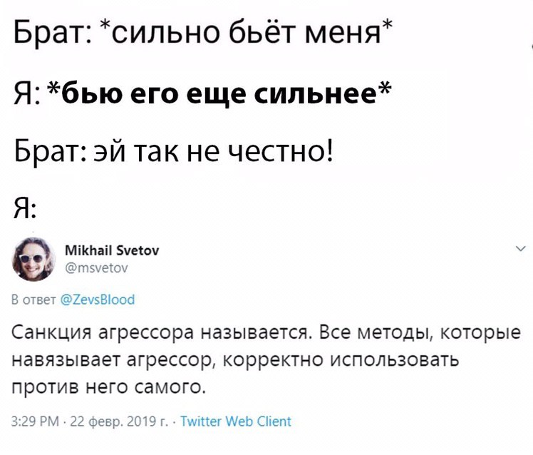 Брат: *сильно бьёт меня* Я: *бью его еще сильнее* Брат: так не честно! Я Mikhail Svetov @msvetov В ответ @ZevsBlooc Санкция агрессора называется. Все методы, которые навязывает агрессор, корректно исп