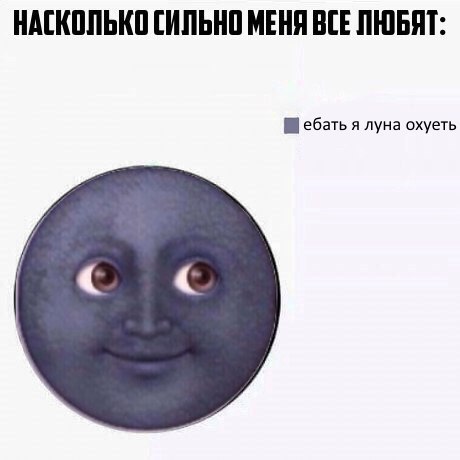 НАСКОЛЬКО СИЛЬНО МЕНЯ ВСЕ ЛЮБЯТ: ебать я луна охуеть