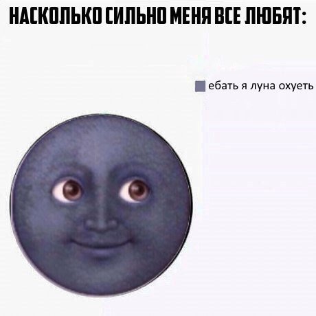 НАСКОЛЬКО СИЛЬНО МЕНЯ ВСЕ ЛЮБЯТ: ебать я луна охуеть