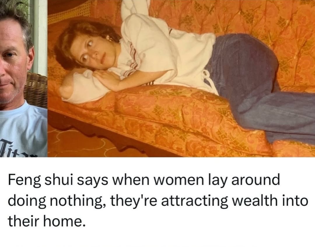 Feng shui says when women lay around doing nothing, they're attracting wealth into their home.