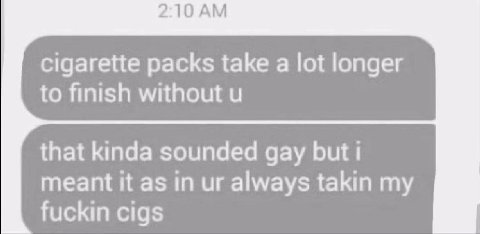 2:10 cigarette packs take a lot longer to finish without that kinda sounded gay but i meant it as in always takin my fuckin cigs