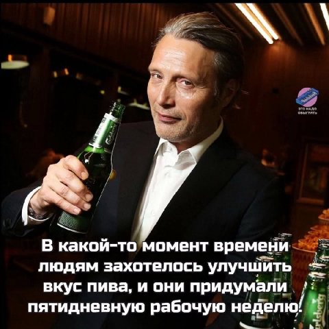 В какой-то момент времени людям захотелось улучшить вкус пива, и они придумали пятидневную рабочую неделю!