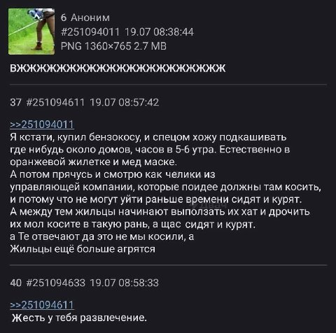 6 Аноним #251094011 19.07 08:38:44 РМС 2.7 37 #251094611 19.07 08:57:42 >>251094011 Я кстати, купил бензокосу, и спецом хожу подкашивать где нибудь около домов, часов в 5-6 утра. Естественно в оранжев