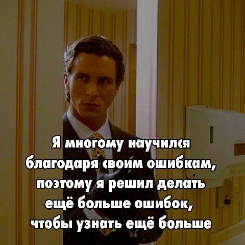 Я многому научился благодаря своим ошибкам, поэтому я решил делать ещё больше ошибок, чтобы узнать ещё больше