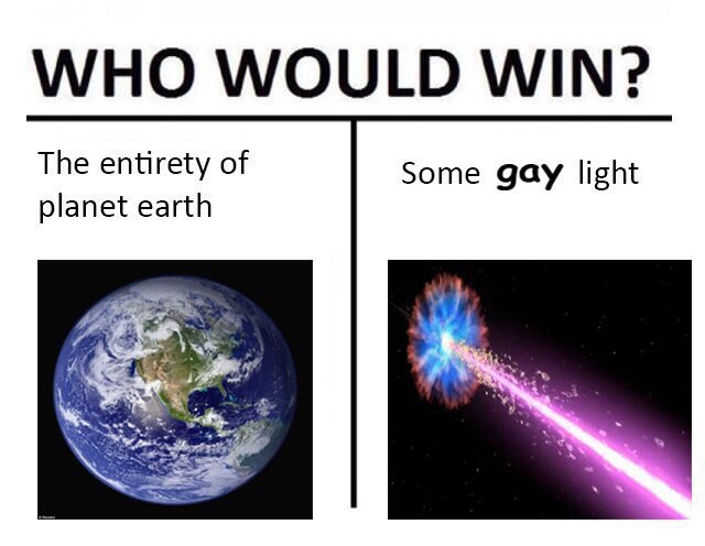 WHO WOULD WIN? The entirety of Some gay light planet earth