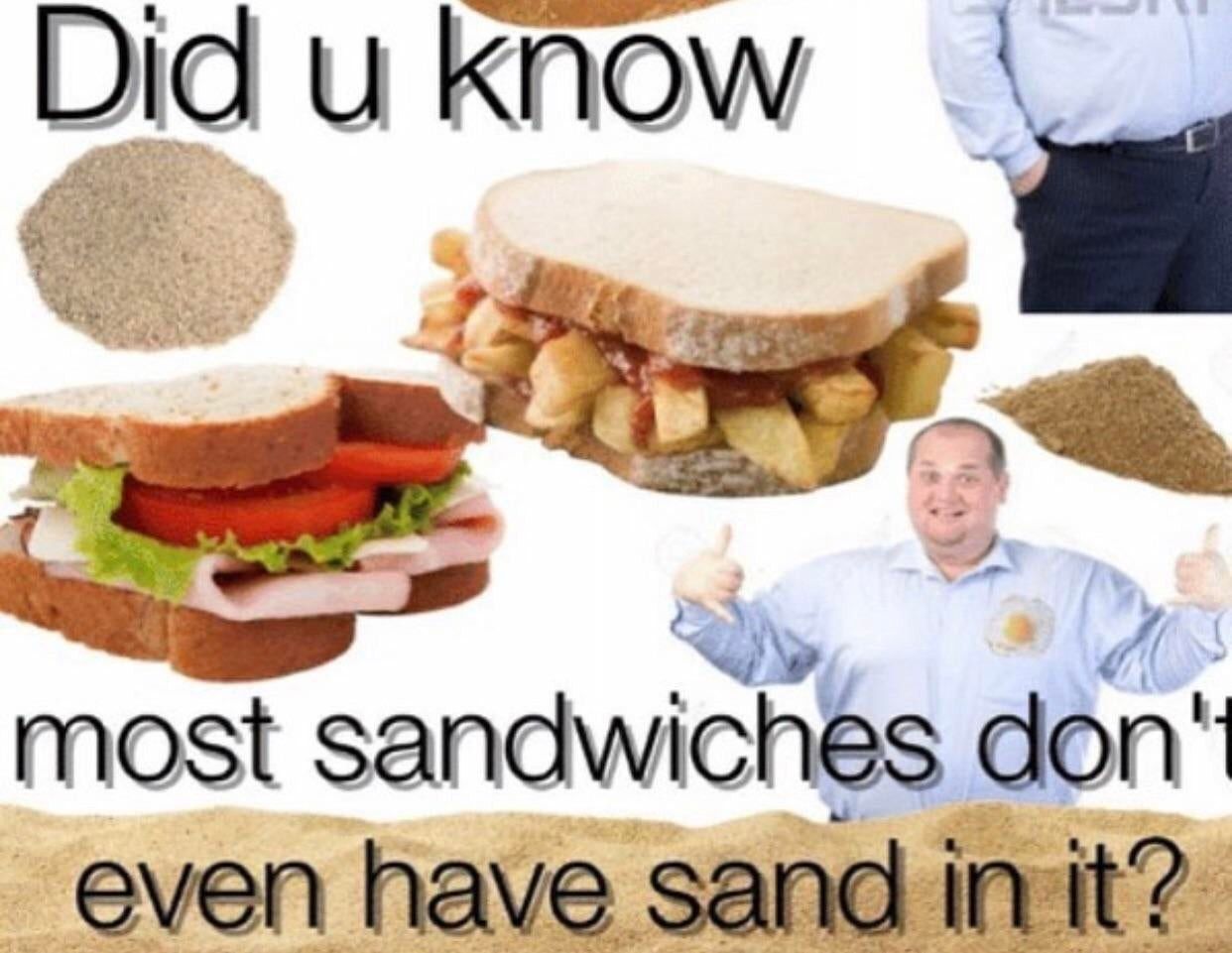Did know most sandwiches don‘ емеп have sand init?