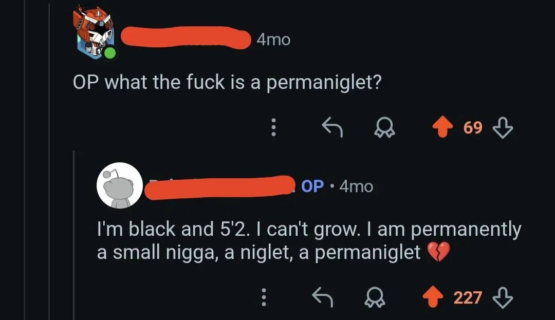 what the fuck is а permaniglet? black and 5'2. can't grow. permanenily а small nigga, a niglet, a permaniglet