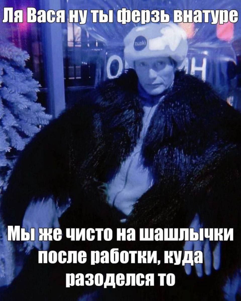 Baca ну ты ферзь внатуре Мы же чисто шашлыьчки после работки, куда разоделся то