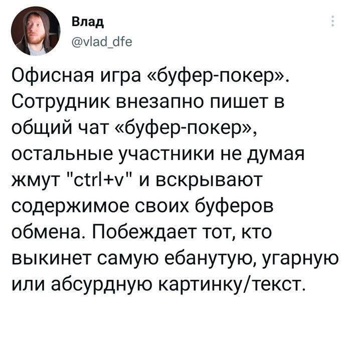 О Влад Офисная игра «буфер-покер». Сотрудник внезапно пишет в общий чат «буфер-покер», остальные участники не думая жмут и вскрывают содержимое своих буферов обмена. Побеждает тот, кто выкинет самую е