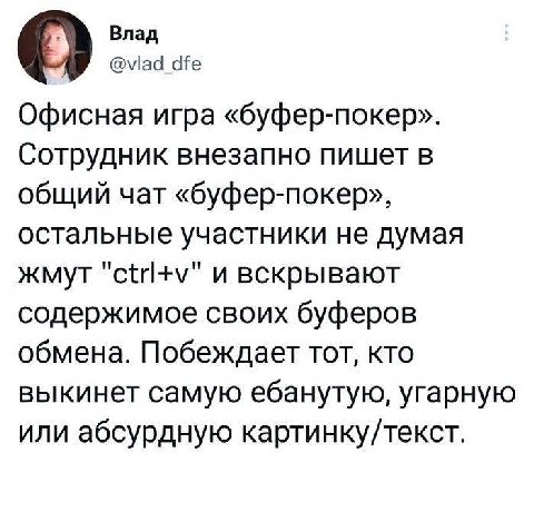 О Влад Офисная игра «буфер-покер». Сотрудник внезапно пишет в общий чат «буфер-покер», остальные участники не думая жмут и вскрывают содержимое своих буферов обмена. Побеждает тот, кто выкинет самую е