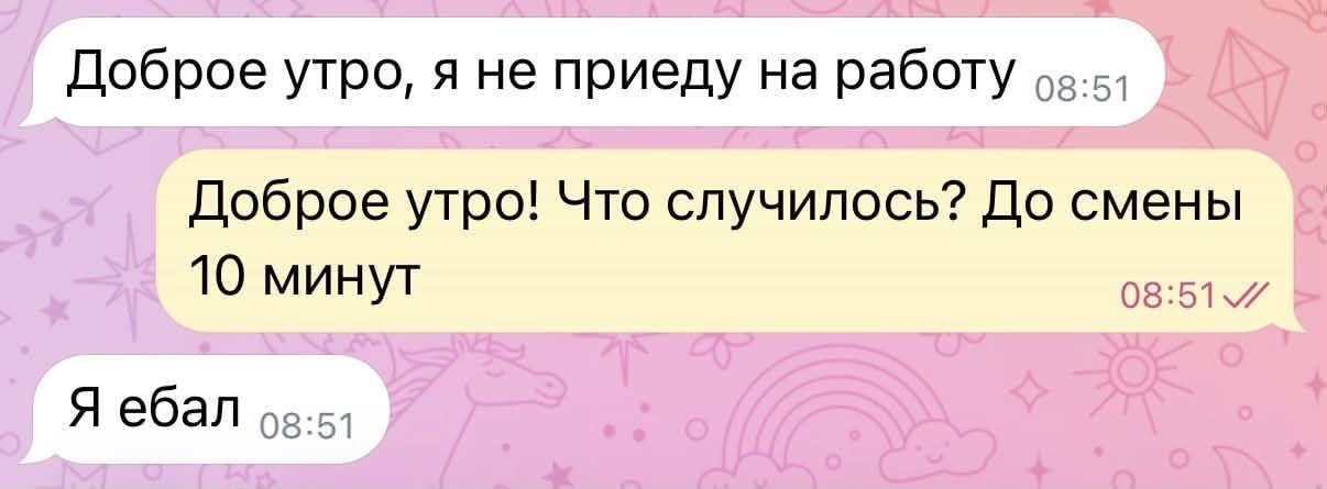 Доброе утро, я не приеду на работу Доброе утро! Что случилось? До смены 10 минут 08:51 Я ебал