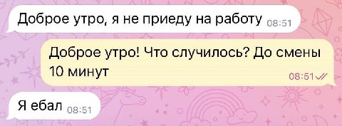 Доброе утро, я не приеду на работу Доброе утро! Что случилось? До смены 10 минут 08:51 Я ебал