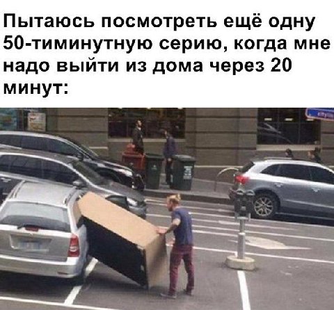 Пытаюсь посмотреть ещё одну 50-тиминутную серию, когда мне надо выйти из дома через 20 минут: