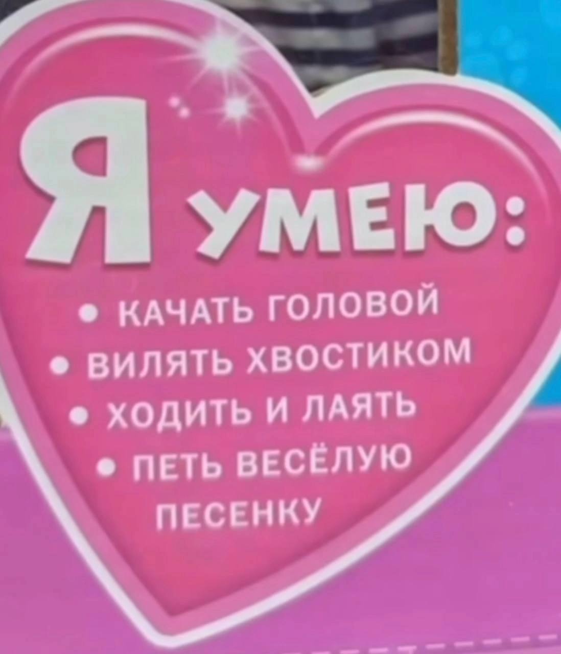 Я УМЕЮ: КАЧАТЬ ГОЛОВОЙ ВИЛЯТЬ ХВОСТИКОМ ХОДИТЬ И ЛАЯТЬ ПЕТЬ ВЕСЁЛУЮ ПЕСЕНКУ