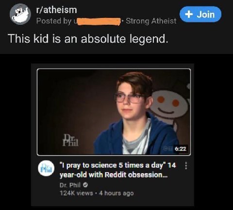 r/atheism 9 Posted Strong Atheist This kid is an absolute legend. 4 6:22 pray to science 5times а дау" 14 year-old with Reddit obsession... Phil views 4 hours ago
