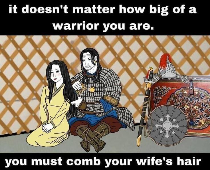 it doesn't matter how big ofa warrior you are. у you must comb your wife's hair